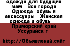 одежда для будущих мам - Все города Одежда, обувь и аксессуары » Женская одежда и обувь   . Приморский край,Уссурийск г.